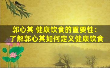郭心其 健康饮食的重要性：了解郭心其如何定义健康饮食